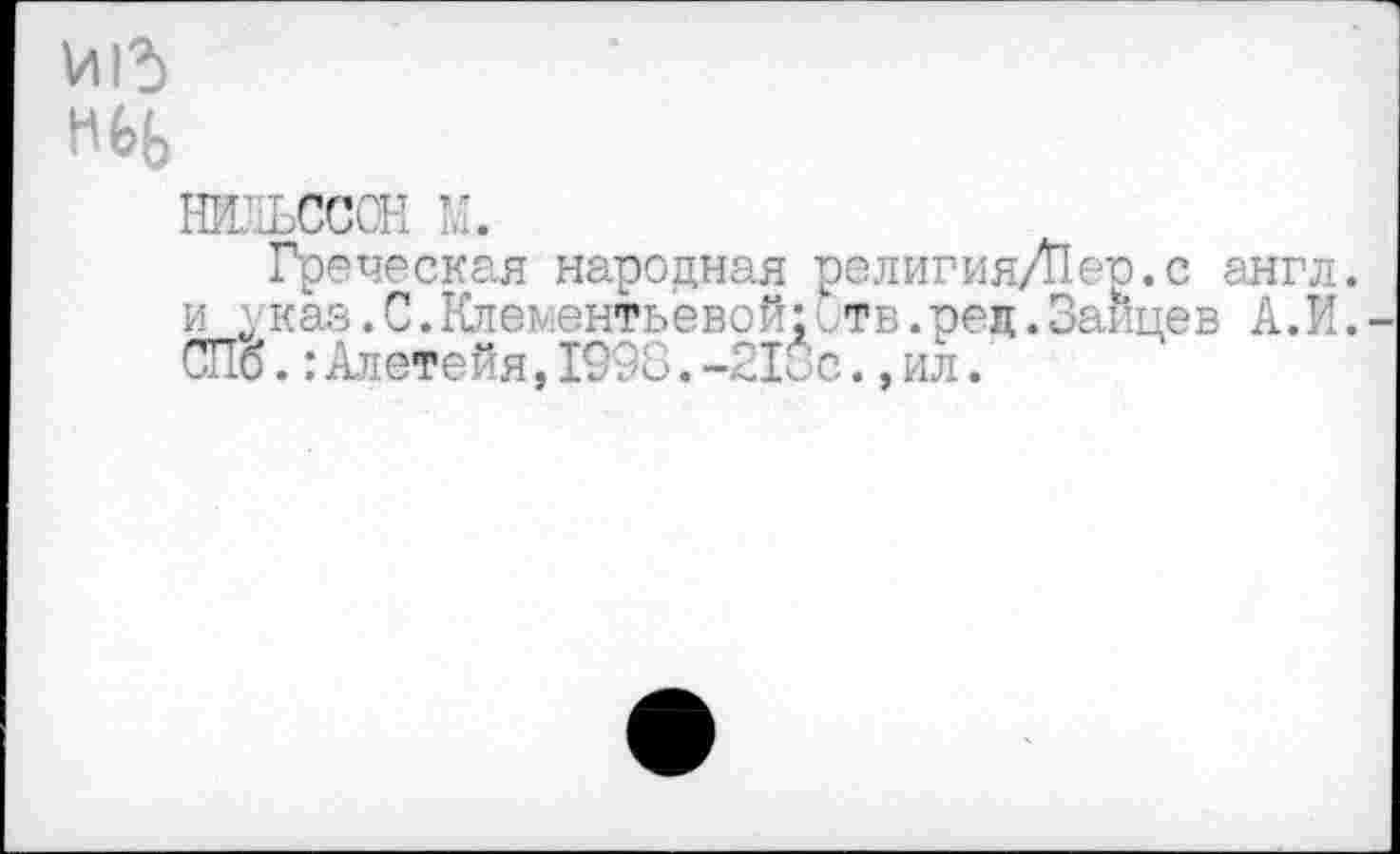 ﻿И15
нбь
сс ■_
Греческая народная религия/Иер.с англ, и „каз.С.Клементьевой: тв.рец.Зайцев А.И. СПб.: Алетейя, 1996. -2К с., ил.